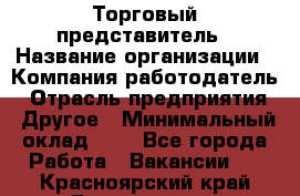 Торговый представитель › Название организации ­ Компания-работодатель › Отрасль предприятия ­ Другое › Минимальный оклад ­ 1 - Все города Работа » Вакансии   . Красноярский край,Дивногорск г.